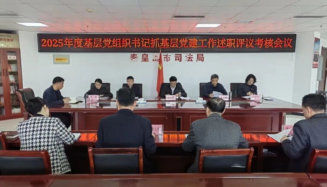 秦皇岛市司法局召开党组织书记抓基层党建工作述职评议会议 “以述促干强根基 以评促建聚合力持续激发基层党建高质量发展新动能”